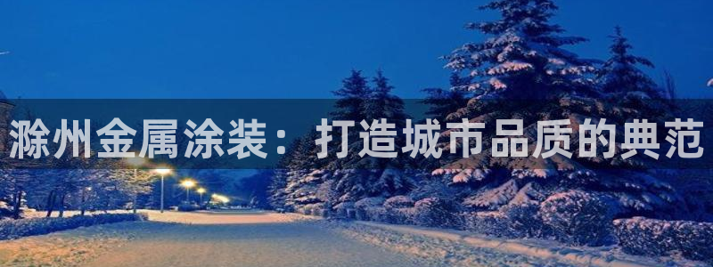 美高梅贵宾厅有哪些：滁州金属涂装：打造城